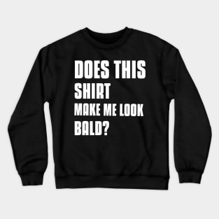 Does This Shirt Make Me Look Bald Crewneck Sweatshirt